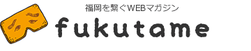 fukutame − 福岡を繋ぐWEBマガジン